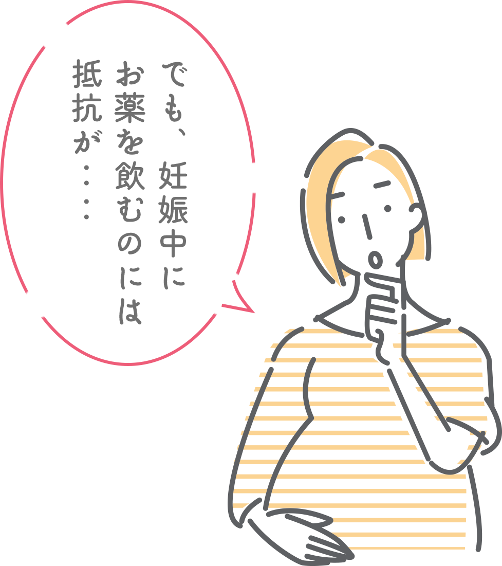 でも、妊娠中に お薬を飲むのには 抵抗が‥‥