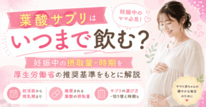 葉酸サプリはいつまで飲む？妊娠中の摂取量・時期を厚生労働省の推奨基準をもとに解説