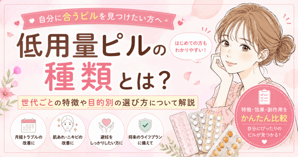 低用量ピルの種類とは？世代ごとの特徴や目的別の選び方について解説