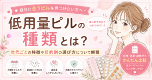低用量ピルの種類とは？世代ごとの特徴や目的別の選び方について解説